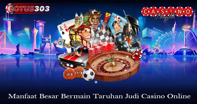 Manfaat Besar Bermain Taruhan Judi Casino Online