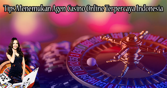 Tips Menemukan Agen Casino Online Terpercaya Indonesia